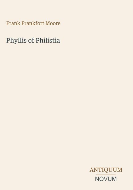 „Frank Frankfort Moore - Phyllis of Philistia“, darunter „ANTIQUM NOVUM“. Schlichtes, cremefarbenes Design.