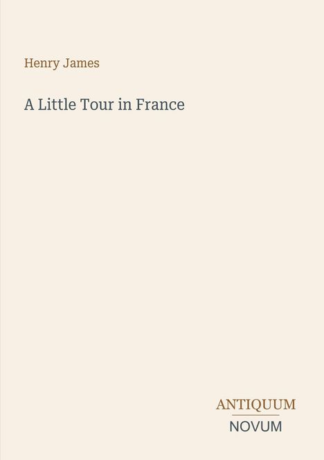 „Henry James, A Little Tour in France.“ Unten rechts steht „ANTIQUM NOVUM“. Beige Hintergrund, minimalistisches Design.