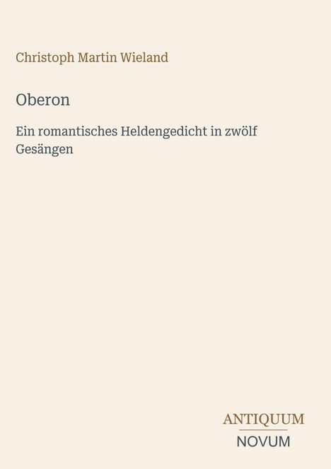 Christoph Martin Wieland, Oberon: Romantisches Heldengedicht in zwölf Gesängen. Unten rechts "ANTIQUM NOVUM".