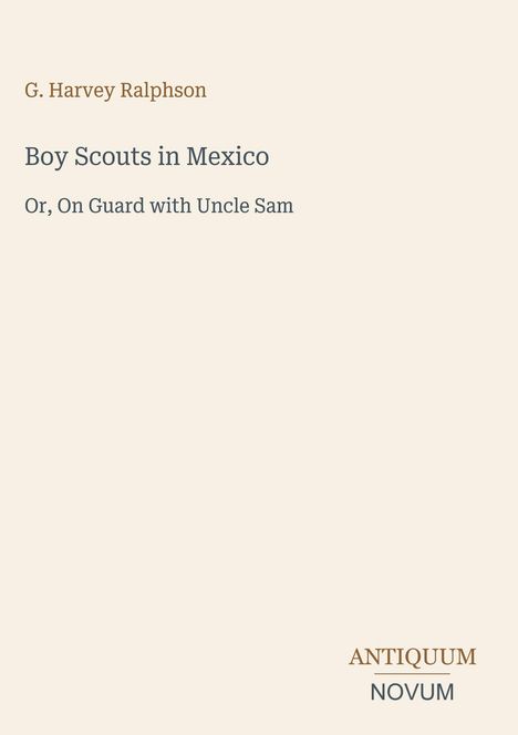 Text: "G. Harvey Ralphson, Boy Scouts in Mexico, Or, On Guard with Uncle Sam." Unten rechts steht das Logo "ANTIQUM NOVUM".
