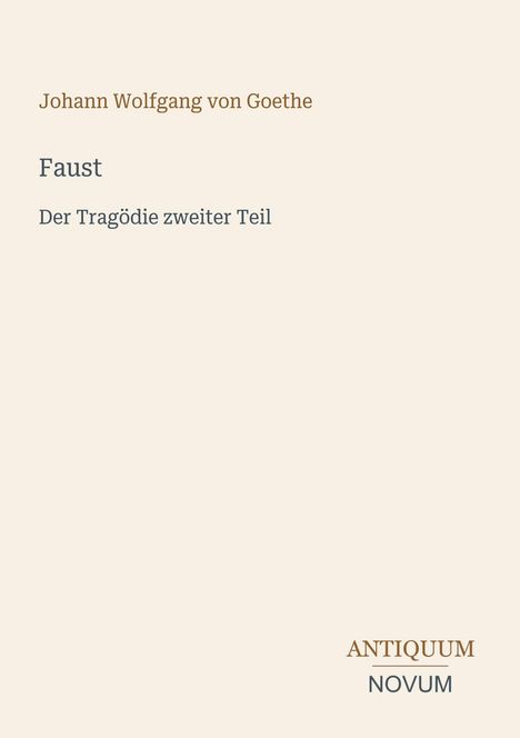 Johann Wolfgang von Goethe: Faust, Der Tragödie zweiter Teil. Unten rechts das Logo von ANTIQUUM NOVUM.