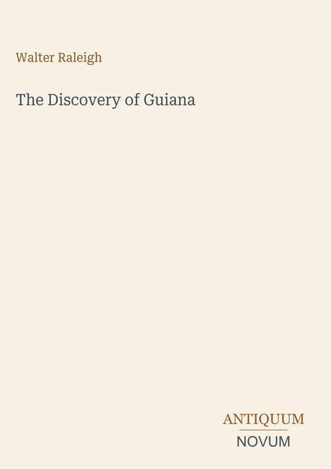 „Walter Raleigh, The Discovery of Guiana“ steht im Zentrum. Unten rechts das Logo „ANTIQUM NOVUM“. Hintergrund ist hellbeige.