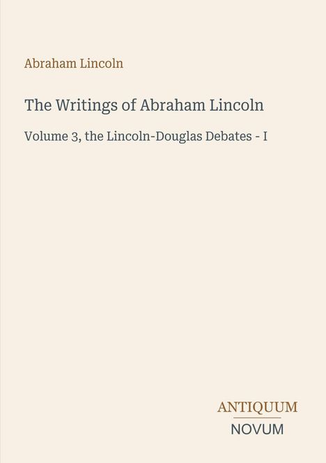 Abraham Lincoln, The Writings of Abraham Lincoln, Volume 3, the Lincoln-Douglas Debates - I. Unten rechts "ANTIKUM NOVUM".