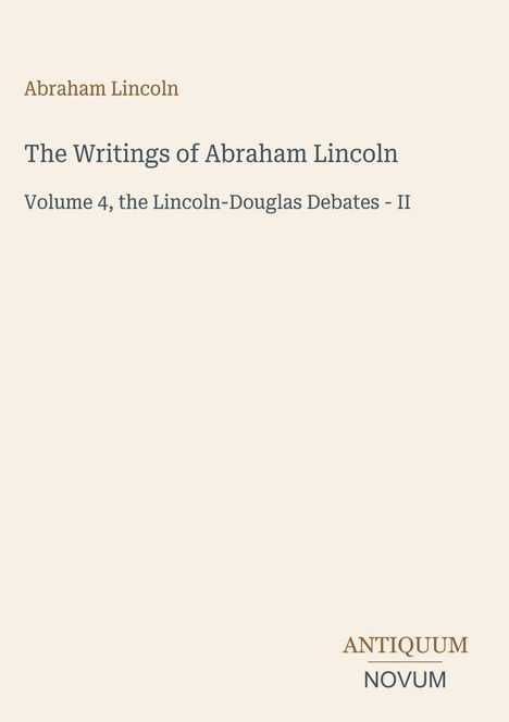 "Abraham Lincoln: The Writings of Abraham Lincoln, Volume 4, the Lincoln-Douglas Debates - II. Logo: ANTIQUUM NOVUM."