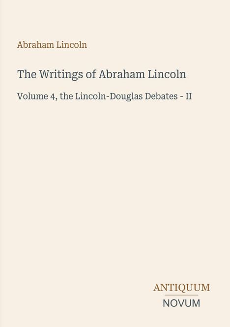 Abraham Lincoln's Schriften, Band 4, Lincoln-Douglas Debatten II. Logo: "ANTIQUM NOVUM". Beige Hintergrund.