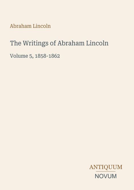 "Abraham Lincoln. The Writings of Abraham Lincoln. Volume 5, 1858-1862." Beige Hintergrund, klarer Text.
