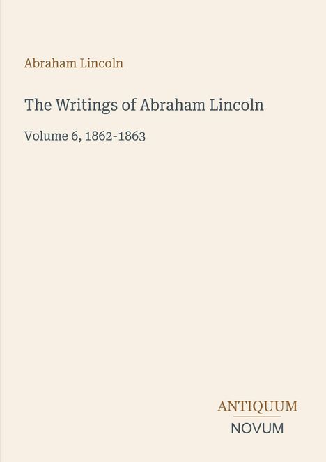 Oben: "Abraham Lincoln". Mitte: "The Writings of Abraham Lincoln, Volume 6, 1862-1863". Unten rechts: "ANTIQUM NOVUM".