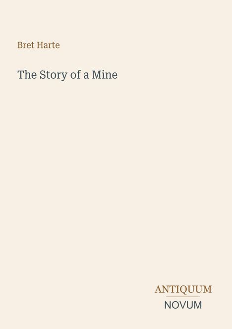 Bret Harte, The Story of a Mine. Unten rechts: ANTIQUUM NOVUM. Beigefarbener Hintergrund, minimalistisches Design.