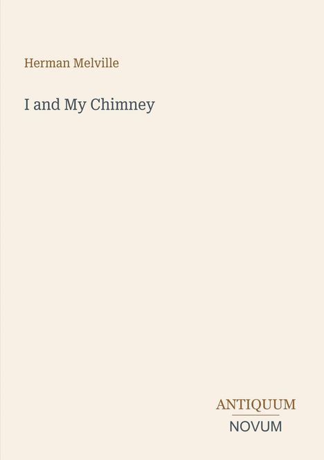 Oben: "Herman Melville". Mittig: "I and My Chimney". Unten rechts: "ANTIQUM NOVUM". Beigefarbener Hintergrund.