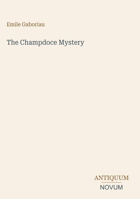 Emile Gaboriau, The Champdoce Mystery. Unten rechts: ANTIQUUM NOVUM. Heller Hintergrund.