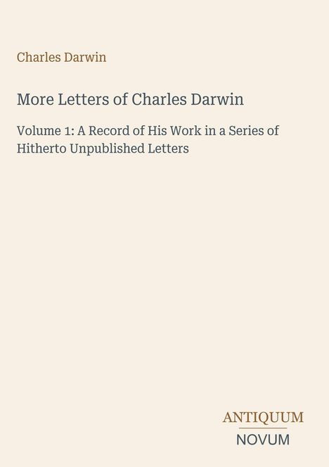 „Charles Darwin. More Letters of Charles Darwin. Volume 1: A Record of His Work in a Series of Hitherto Unpublished Letters.“ Unten rechts steht „ANTIQUEUM NOVUM“. Der Hintergrund ist hell.
