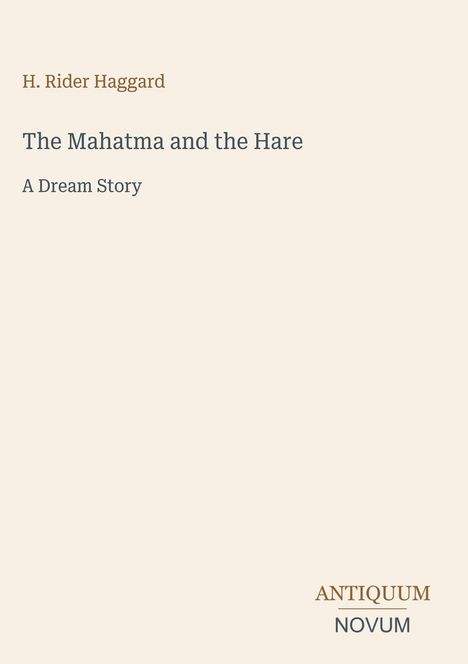 H. Rider Haggard, The Mahatma and the Hare, A Dream Story. Unten rechts: ANTIQUUM NOVUM. Beigefarbener Hintergrund.