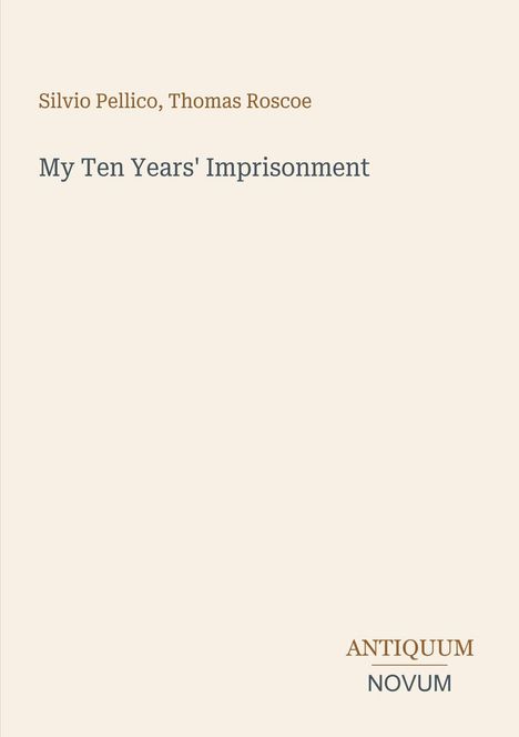 Oben steht "Silvio Pellico, Thomas Roscoe". Mittig: "My Ten Years' Imprisonment". Unten rechts ein Logo mit "ANTIQUM NOVUM".