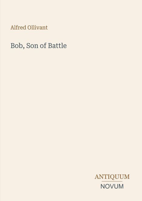 „Bob, Son of Battle“ von Alfred Ollivant. Unten rechts: Antiquum Novum. Schlichtes Design, beige Hintergrund.