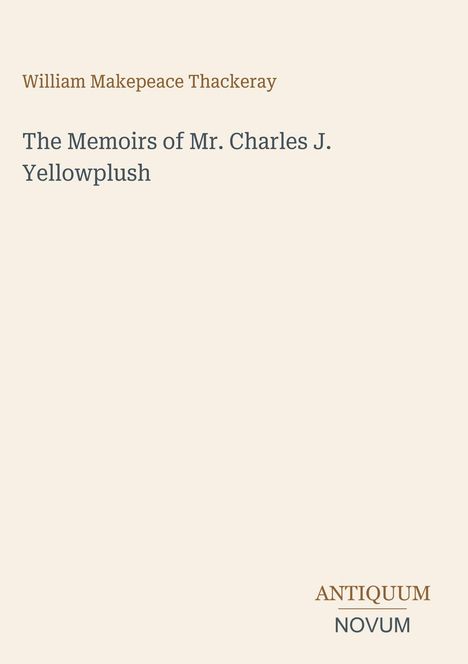 "William Makepeace Thackeray. The Memoirs of Mr. Charles J. Yellowplush. Unten steht das Logo 'ANTIQUM NOVUM'."