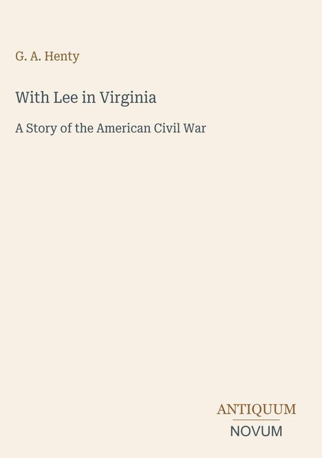 Buchtitel: "With Lee in Virginia: A Story of the American Civil War" von G. A. Henty. Logo: ANTIQUUM NOVUM.