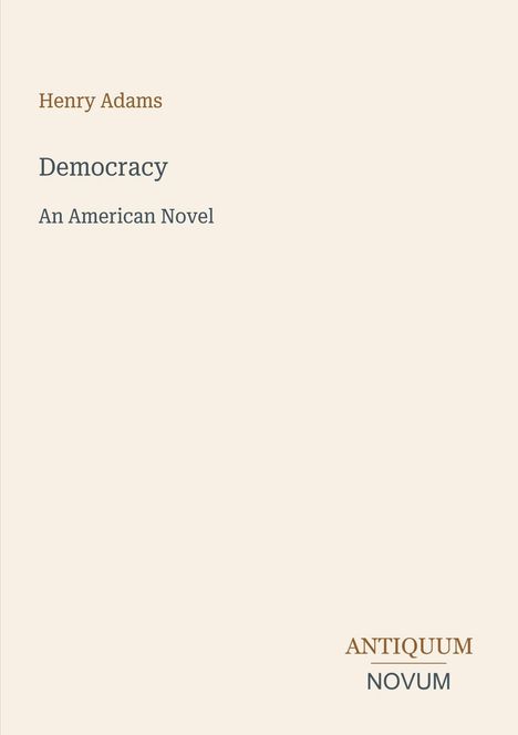 "Oberhalb: Henry Adams. Mitte: Democracy. An American Novel. Unten rechts: Antiquum Novum. Hintergrund in Creme."