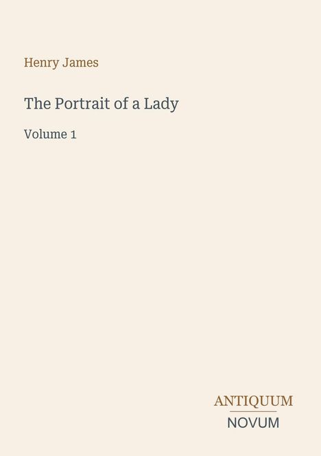 Henry James, The Portrait of a Lady, Volume 1. Unten rechts steht "ANTIQUM NOVUM". Beigefarbener Hintergrund.