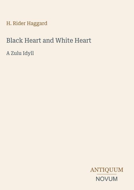 Text: "H. Rider Haggard, Black Heart and White Heart, A Zulu Idyll." Unten rechts Logo "ANTIQUM NOVUM". Hintergrund beige.