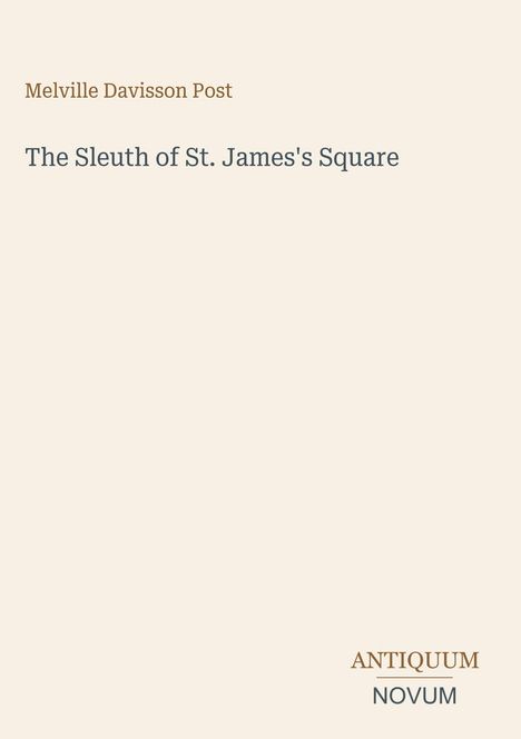 Buchtitel: "The Sleuth of St. James's Square". Autor: Melville Davisson Post. Logo: "ANTIQUM NOVUM" unten rechts. Beigefarbener Hintergrund.