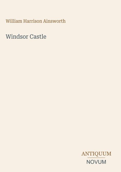 Buchtitel: "Windsor Castle" von William Harrison Ainsworth. Unten rechts: "ANTIQUM NOVUM". Schlichtes, elegantes Design.