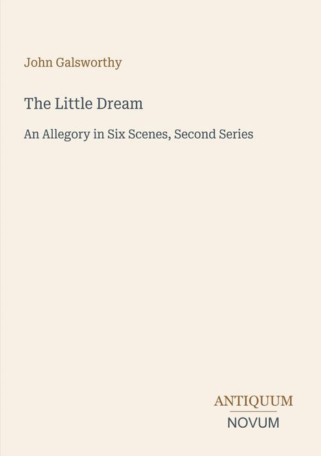 Text: "John Galsworthy. The Little Dream. An Allegory in Six Scenes, Second Series. ANTIQUUM NOVUM." Schlichtes Design.