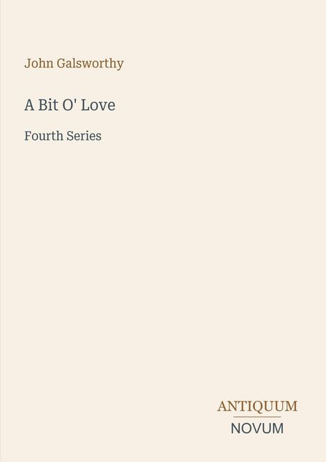 "John Galsworthy, A Bit O' Love, Fourth Series. Unten steht: ANTIQUUM NOVUM." Beige Hintergrund.