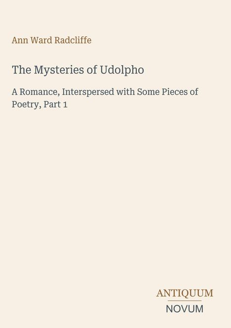 Ann Ward Radcliffe: The Mysteries of Udolpho. A Romance, Interspersed with Some Pieces of Poetry, Part 1. Antiquum Novum Logo.
