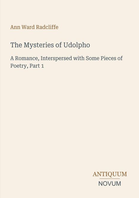 "Ann Ward Radcliffe. The Mysteries of Udolpho. A Romance, Interspersed with Some Pieces of Poetry, Part 1." Unten: "ANTIQUM NOVUM". Heller Hintergrund.