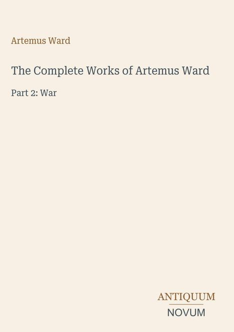 "Artemus Ward: The Complete Works of Artemus Ward, Part 2: War" steht in der Mitte, "ANTIQUM NOVUM" rechts unten.