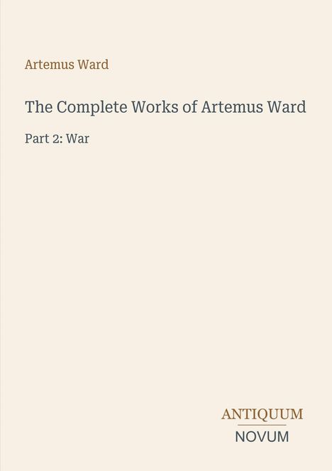 "Artemus Ward. The Complete Works of Artemus Ward. Part 2: War. Antiquum Novum unten rechts."