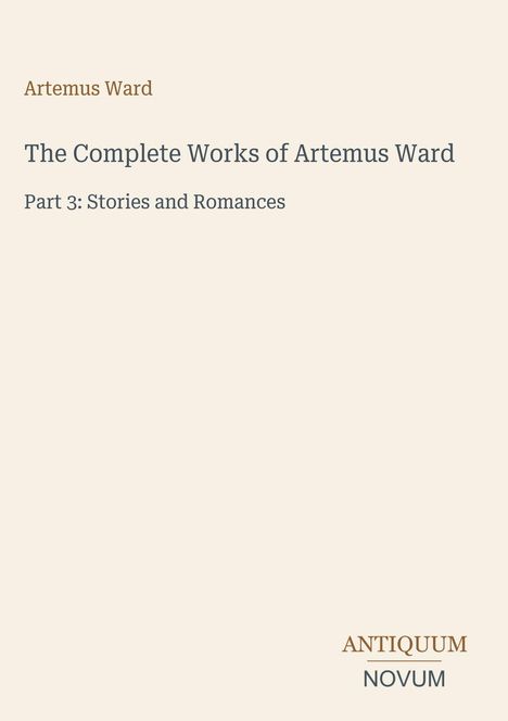 "Artemus Ward", "The Complete Works of Artemus Ward", "Part 3: Stories and Romances". Logo: "ANTIQUM NOVUM".