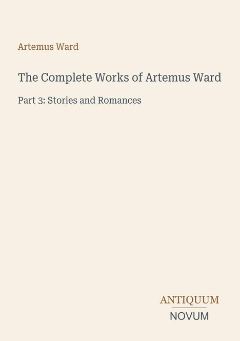 "Artemus Ward: The Complete Works. Part 3: Stories and Romances." Unten rechts steht "ANTIQUM NOVUM". Beige Hintergrund.