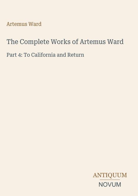 "Part 4: To California and Return" steht unter „The Complete Works of Artemus Ward“. Unten rechts: ANTIQUUM NOVUM.