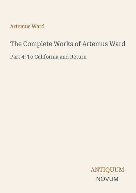 Artemus Ward, The Complete Works of Artemus Ward, Part 4: To California and Return. Unten: Logo mit Antiquum Novum.