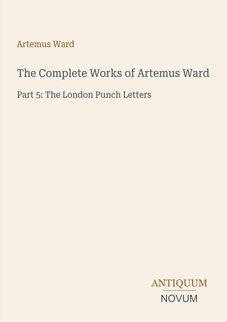 Text: "Artemus Ward, The Complete Works of Artemus Ward, Part 5: The London Punch Letters; ANTIQUUM NOVUM." Schlichtes, elegantes Design.