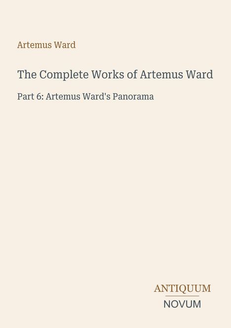 „Artemus Ward: The Complete Works of Artemus Ward, Part 6: Artemus Ward's Panorama“. Unten rechts: „ANTIQUM NOVUM“. Beige Hintergrund.