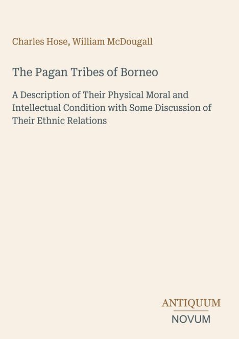 Buchtitel: "The Pagan Tribes of Borneo". Autoren: Charles Hose, William McDougall. Unten rechts: ANTIQUUM NOVUM. Beige Hintergrund.