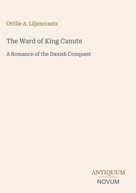 Cover mit Text oben: "Ottilie A. Liljencrantz". In der Mitte: "The Ward of King Canute". Unten: "ANTIQUM NOVUM".