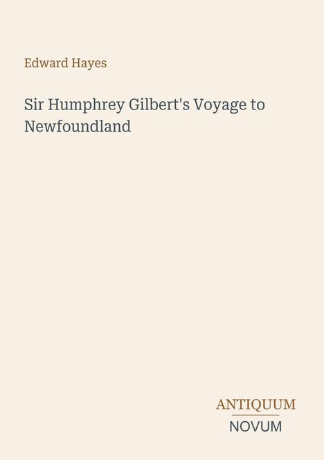 Titel: "Sir Humphrey Gilbert's Voyage to Newfoundland" von Edward Hayes. Unten rechts: "ANTIQUM NOVUM". Beige Hintergrund.