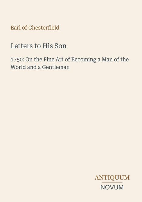 "Earl of Chesterfield. Letters to His Son. 1750: On becoming a man of the world and a gentleman. Logo unten: Antiquum Novum."