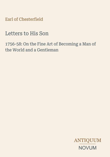 Earl of Chesterfield, Letters to His Son, 1756-58: Anleitung, ein Weltmann und Gentleman zu werden. Unten Logo: Antiquum Novum.