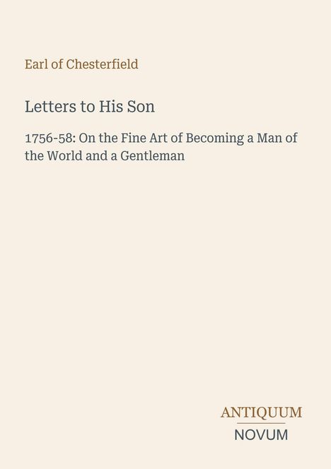 Earl of Chesterfield, Letters to His Son, 1756-58: Anleitung zum Gentleman. Unten rechts: ANTIQUUM NOVUM in Form eines Logos.