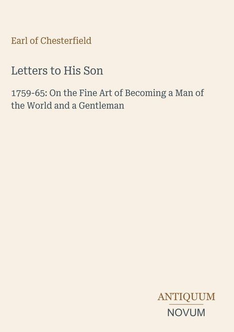 Text: Earl of Chesterfield, Letters to His Son, 1759-65. Antiquum Novum Logo. Hintergrund: Hellbeige.