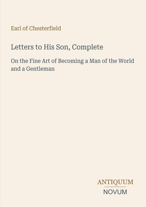 "Letters to His Son, Complete" von Earl of Chesterfield. Thema: Kunst, ein Weltmann und Gentleman zu werden. Unten steht "ANTIQUM NOVUM".