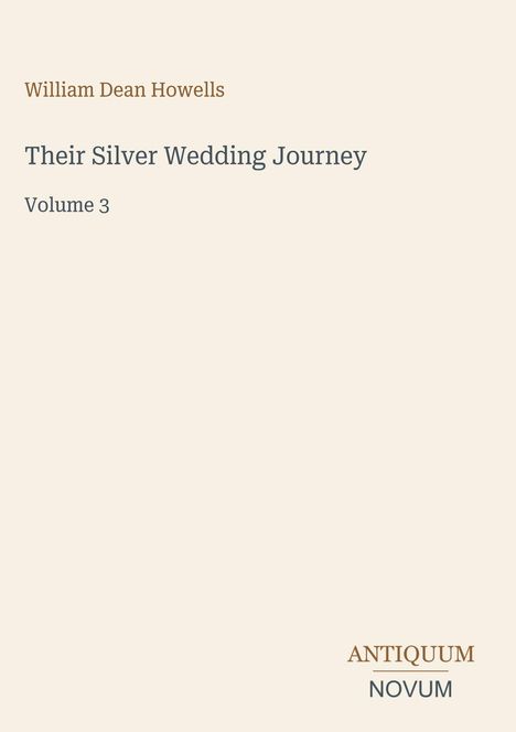"William Dean Howells, Their Silver Wedding Journey, Volume 3." Unten rechts stilisierter Schriftzug: ANTIQUUM NOVUM. Heller Hintergrund.