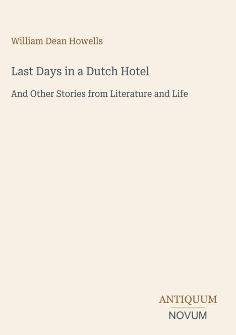 William Dean Howells, "Last Days in a Dutch Hotel", Geschichten aus Literatur und Leben. Antiquum Novum unten rechts.