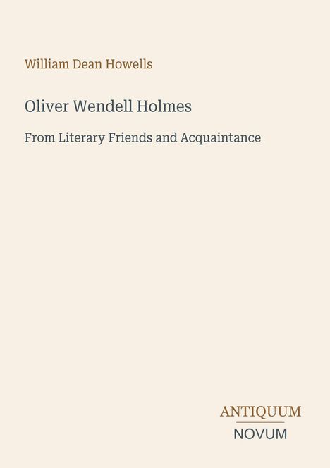 "William Dean Howells. Oliver Wendell Holmes. From Literary Friends and Acquaintance. Unten steht: ANTIQUUM NOVUM."