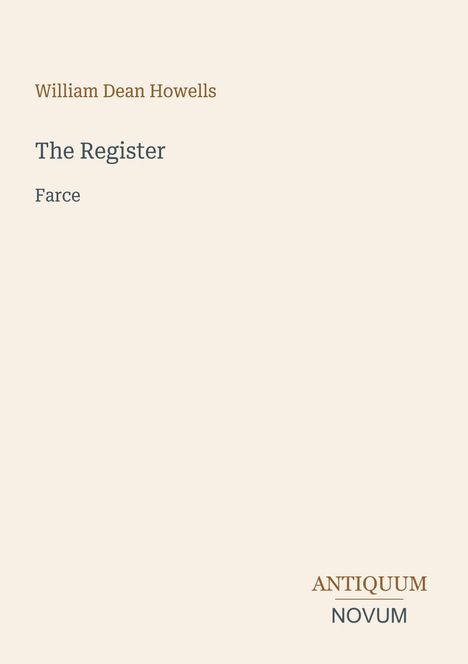 William Dean Howells, The Register, Farce. Unten: Antiquum Novum. Schlichtes Design auf hellbeigem Hintergrund.