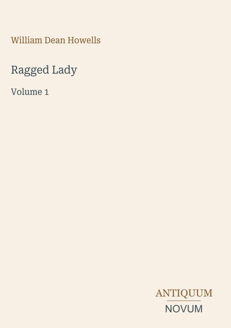 Text: William Dean Howells, Ragged Lady, Volume 1, ANTIQUUM NOVUM. Beige Hintergrund, schlichte Gestaltung.